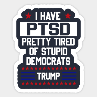Funny Trump Support PTSD I Have Pretty Tired Of Stupid Democrats T Shirt Sticker